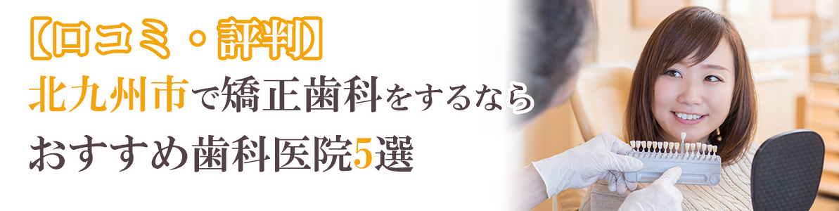 北九州市で矯正歯科をするならおすすめ歯科医院5選｜口コミ・評判で人気